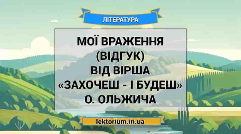Мої враження (відгук) від вірша «Захочеш - і будеш» О. Ольжича