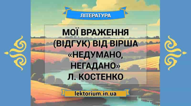 Мої враження (відгук) від вірша «Недумано, негадано» Л. Костенко