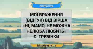 Мої враження (відгук) від вірша «Ні, мамо, не можна нелюба любить» Є. Гребінки