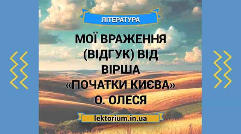 Мої враження (відгук) від вірша «Початки Києва» О. Олеся