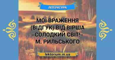 Мої враження (відгук) від вірша «Солодкий світ!» М. Рильського