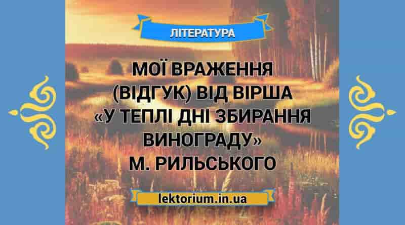 Мої враження (відгук) від вірша «У теплі дні збирання винограду» М. Рильського
