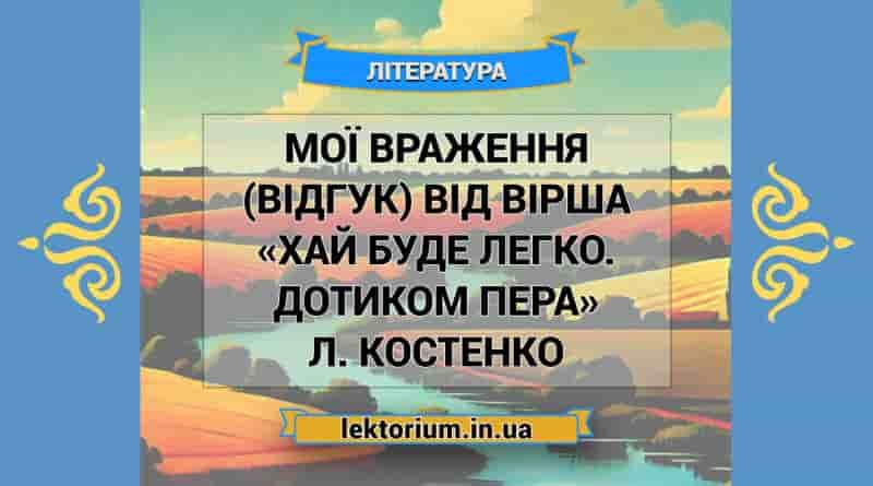 Мої враження (відгук) від вірша «Хай буде легко. Дотиком пера» Л. Костенко