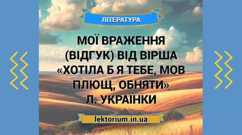 Мої враження (відгук) від вірша «Хотіла б я тебе, мов плющ, обняти» Л. Українки