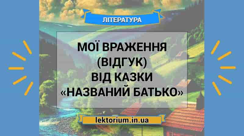 Мої враження (відгук) від казки «Названий батько»