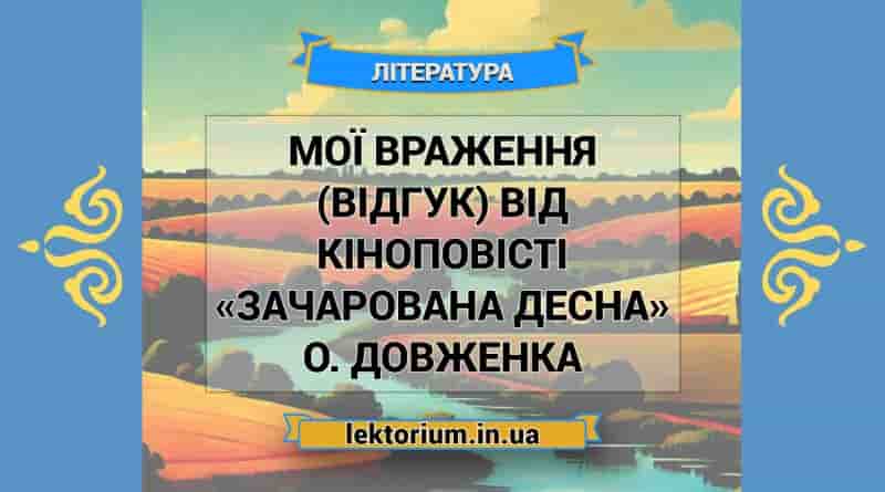 Мої враження (відгук) від кіноповісті «Зачарована Десна» О. Довженка