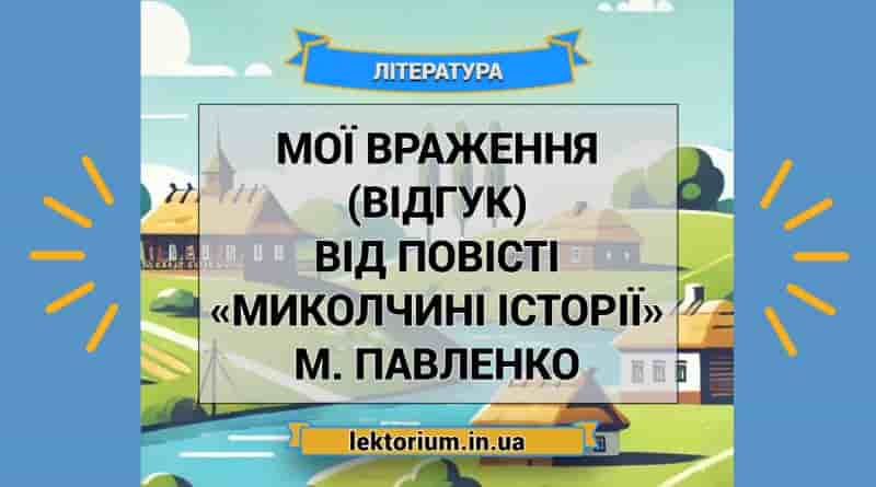 Мої враження (відгук) від повісті «Миколчині історії» М. Павленко
