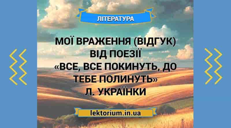 Мої враження (відгук) від поезії «Все, все покинуть, до тебе полинуть» Л. Українки