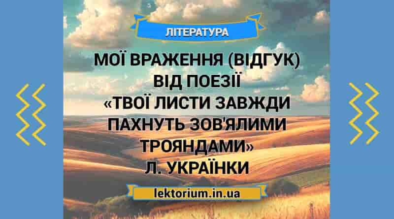 Мої враження (відгук) від поезії «Твої листи завжди пахнуть зов'ялими трояндами» Л. Українки