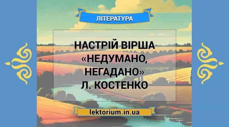 Настрій вірша «Недумано, негадано» Л. Костенко