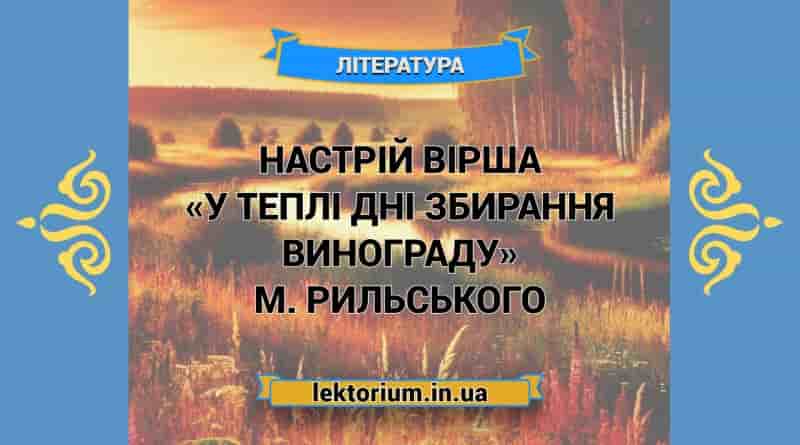 Настрій вірша «У теплі дні збирання винограду» М. Рильського