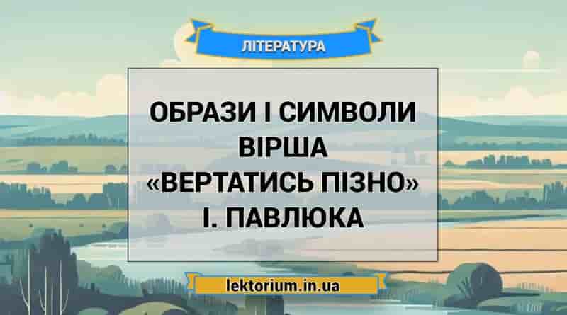Образи і символи вірша «Вертатись пізно» І. Павлюка