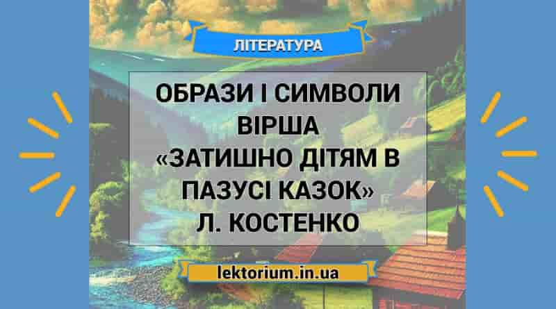 Образи і символи вірша «Затишно дітям в пазусі казок» Л. Костенко
