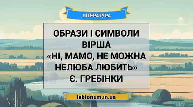Образи і символи вірша «Ні, мамо, не можна нелюба любить» Є. Гребінки