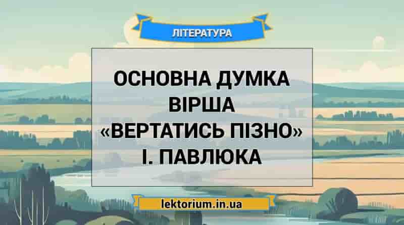 Основна думка вірша «Вертатись пізно» І. Павлюка