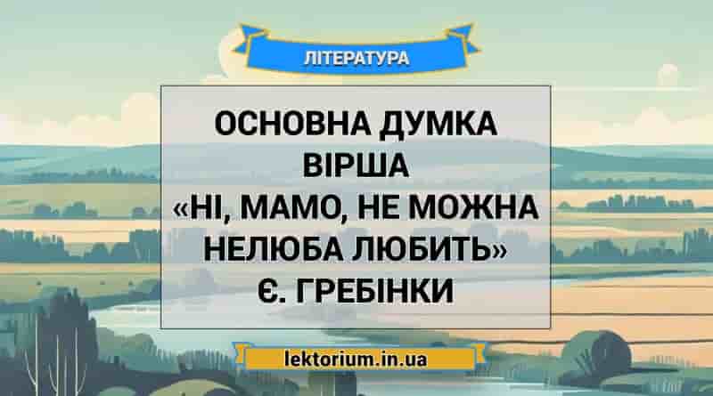 Основна думка вірша «Ні, мамо, не можна нелюба любить» Є. Гребінки