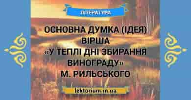 Основна думка (ідея) вірша «У теплі дні збирання винограду» М. Рильського