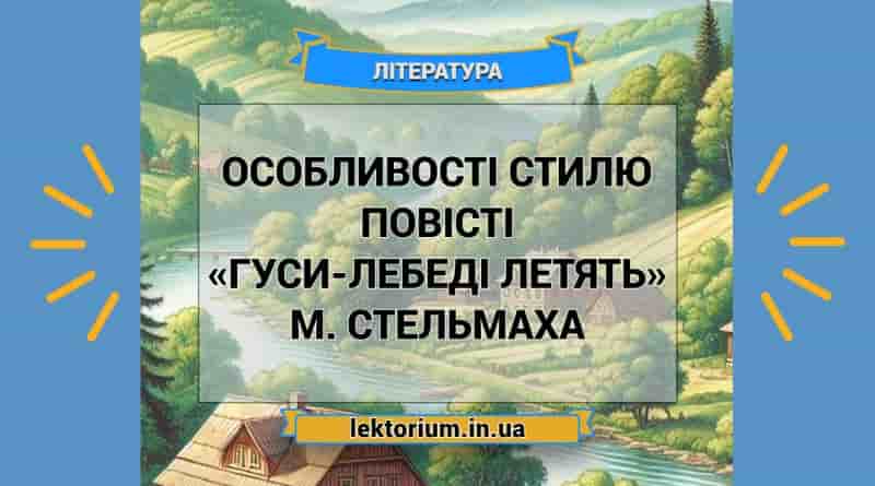 Особливості стилю повісті «Гуси-лебеді летять» М. Стельмаха