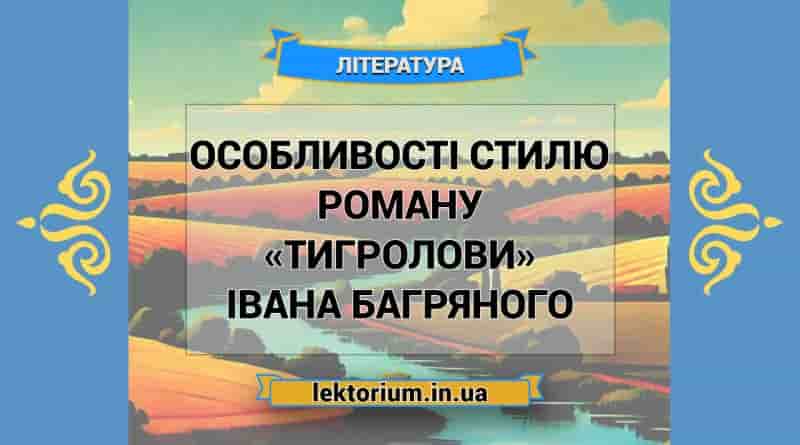 Особливості стилю роману «Тигролови» Івана Багряного