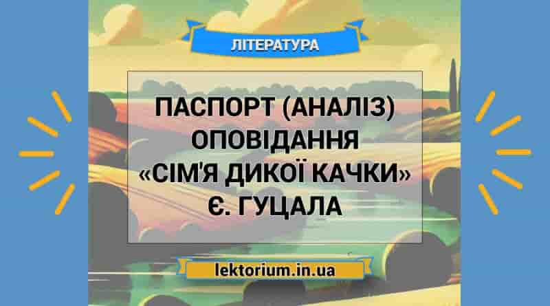 Паспорт (аналіз) оповідання «Сім'я дикої качки» Є. Гуцала