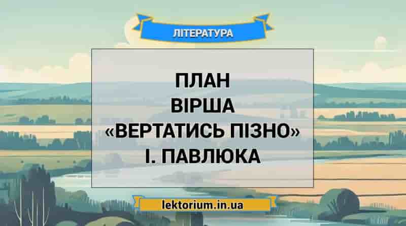 План вірша «Вертатись пізно» І. Павлюка