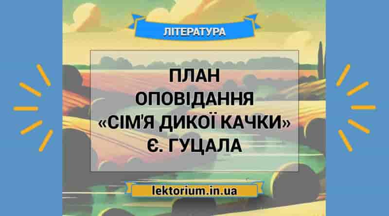 План оповідання «Сім'я дикої качки» Є. Гуцала