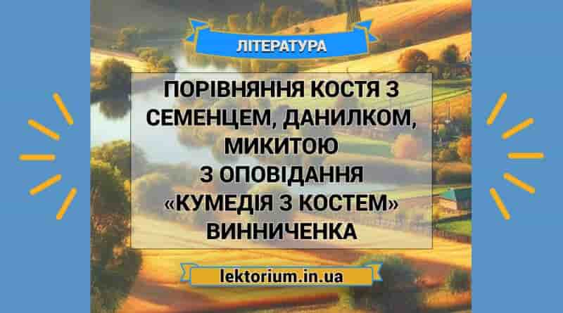 Порівняння Костя з Семенцем, Данилком, Микитою з оповідання «Кумедія з Костем» Винниченка