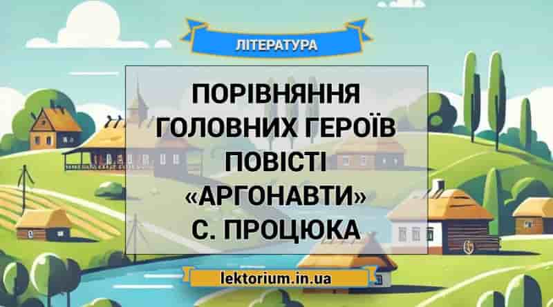 Порівняння головних героїв повісті «Аргонавти» С. Процюка