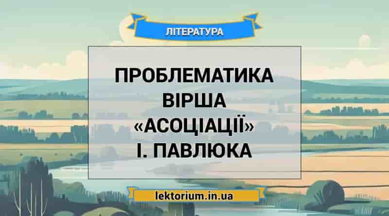 Проблематика вірша «Асоціації» І. Павлюка