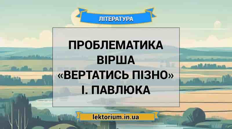 Проблематика вірша «Вертатись пізно» І. Павлюка