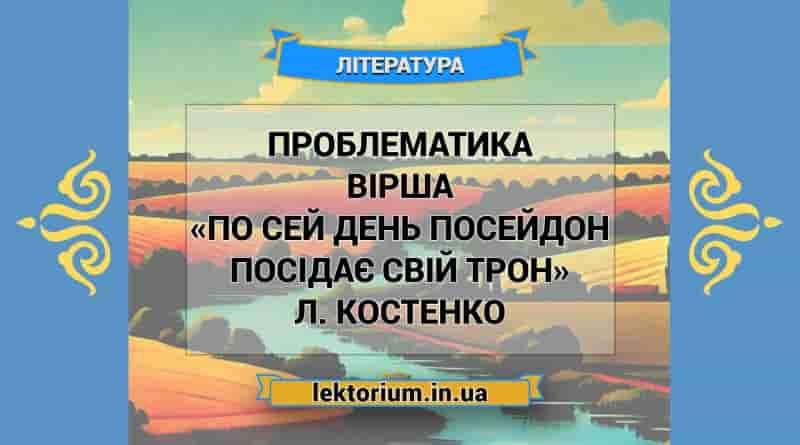 Проблематика вірша «По сей день Посейдон посідає свій трон» Л. Костенко