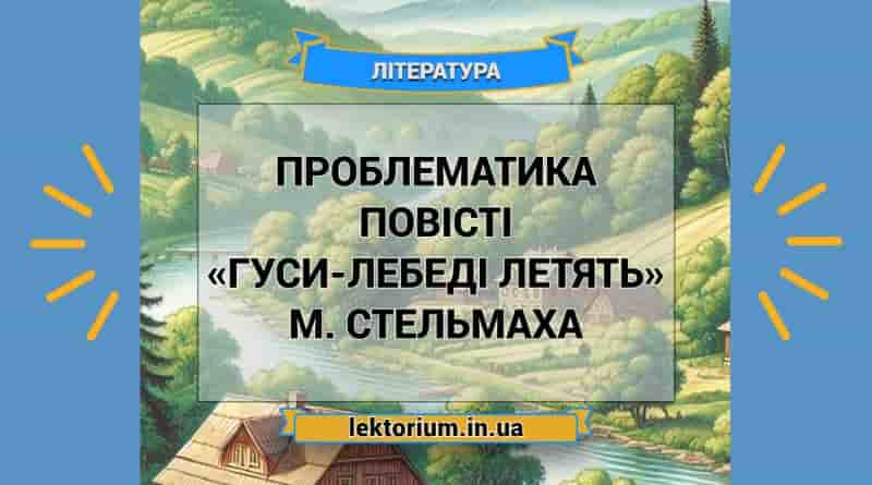 Проблематика повісті «Гуси-лебеді летять» М. Стельмаха