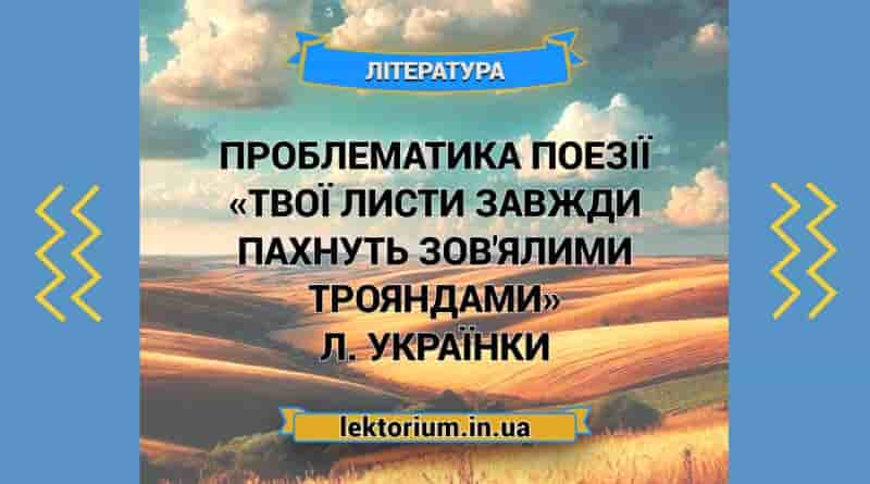 Проблематика поезії «Твої листи завжди пахнуть зов'ялими трояндами» Л. Українки