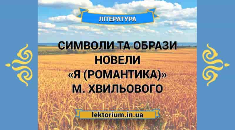 Символи та образи новели «Я (Романтика)» М. Хвильового