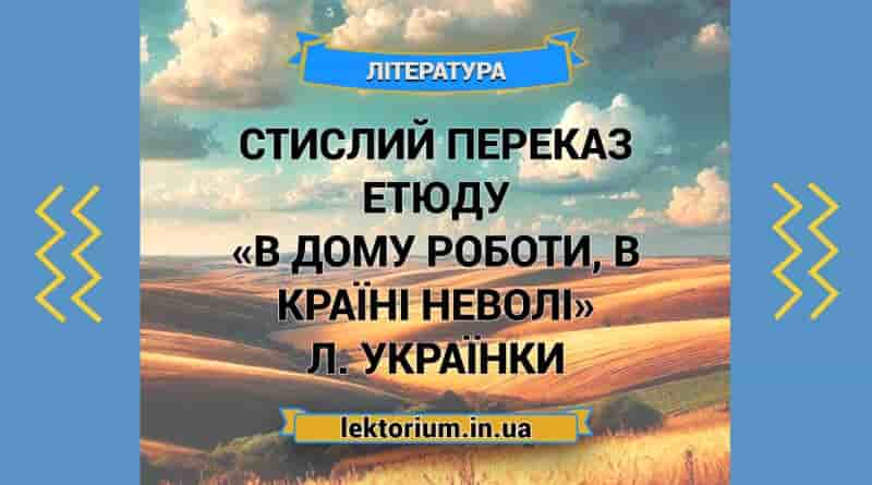 Стислий переказ етюду «В дому роботи, в країні неволі» Л. Українки