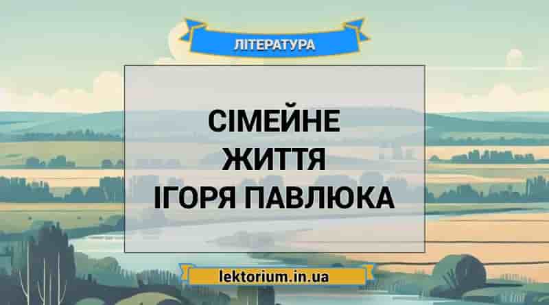 Сімейне життя Ігоря Павлюка