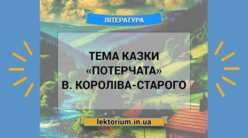 Тема казки «Потерчата» В. Короліва-Старого