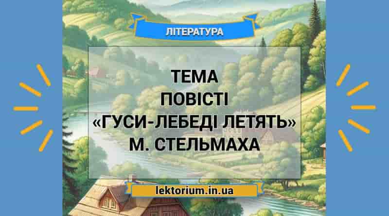 Тема повісті «Гуси-лебеді летять» М. Стельмаха