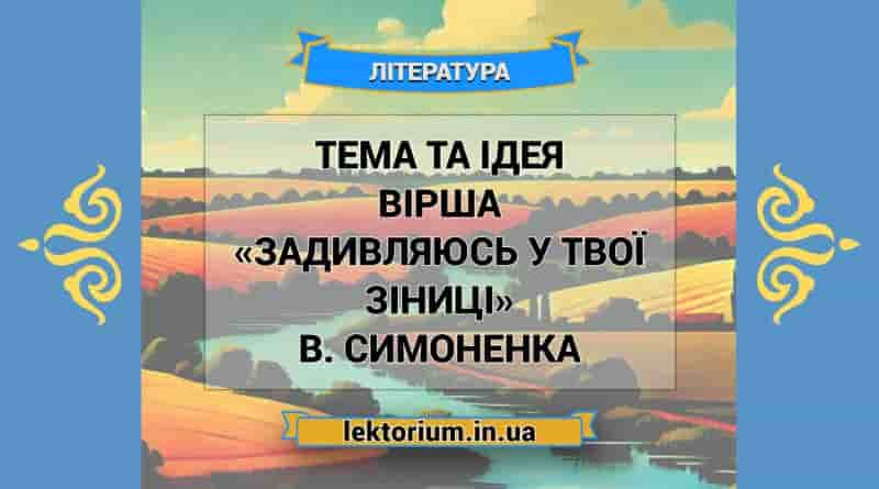 Тема та ідея вірша «Задивляюсь у твої зіниці» В. Симоненка