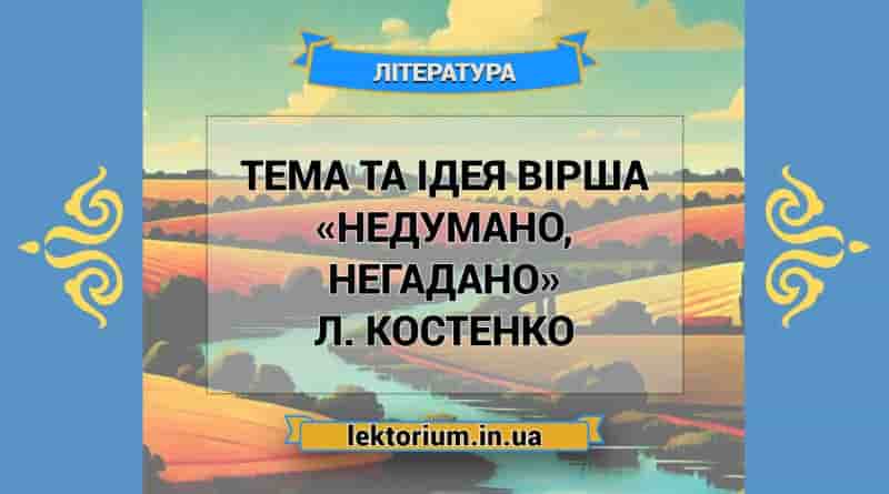 Тема та ідея вірша «Недумано, негадано» Л. Костенко