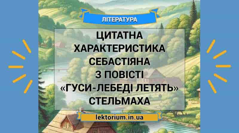 Цитатна характеристика Себастіяна з повісті «Гуси-лебеді летять» Стельмаха