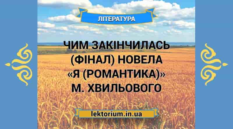 Чим закінчилась (фінал) новела «Я (Романтика)» М. Хвильового
