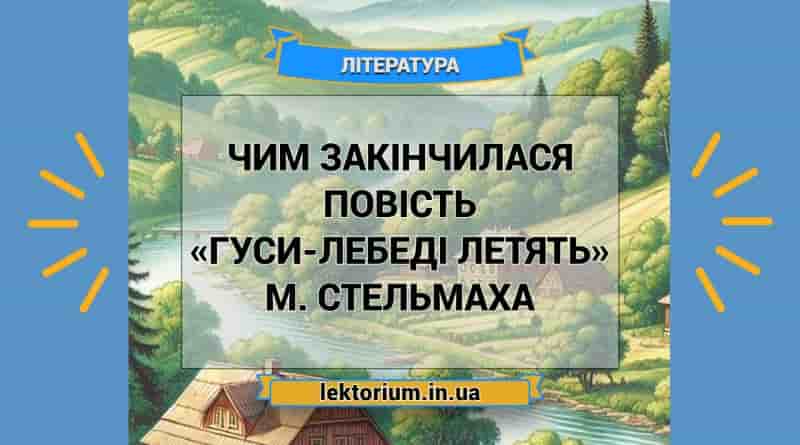 Чим закінчилася повість «Гуси-лебеді летять» М. Стельмаха