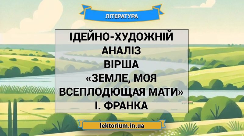 Ідейно-художній аналіз вірша «Земле, моя всеплодющая мати» І. Франка