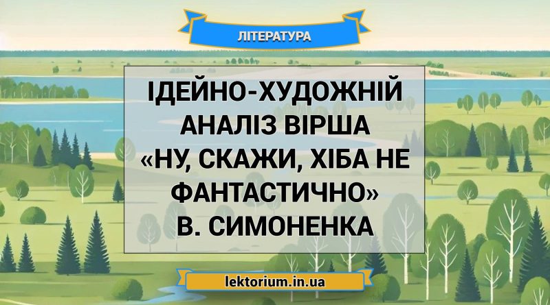 Ідейно-художній аналіз вірша «Ну, скажи, хіба не фантастично» В. Симоненка