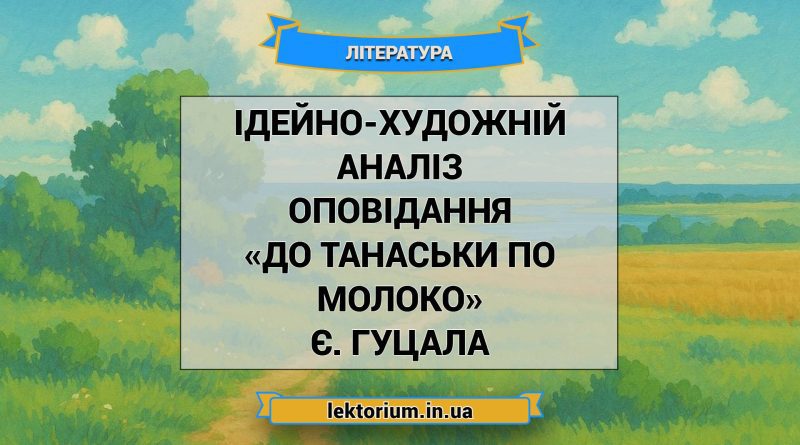 Ідейно-художній аналіз оповідання «До Танаськи по молоко» Є. Гуцала