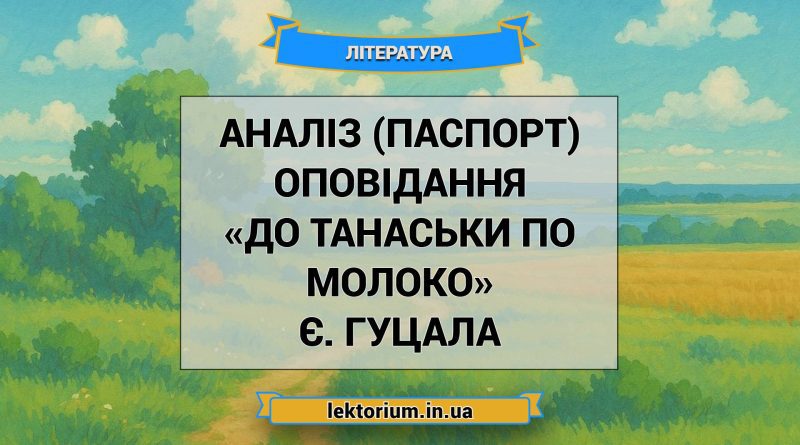 Аналіз (паспорт) оповідання «До Танаськи по молоко» Є. Гуцала