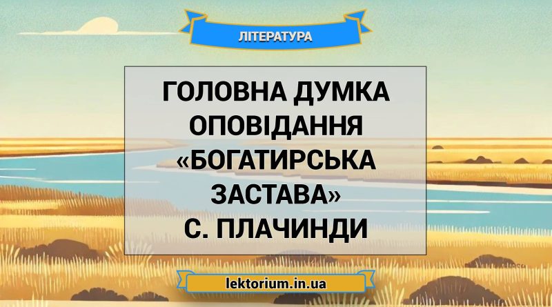 Головна думка оповідання «Богатирська застава» С. Плачинди