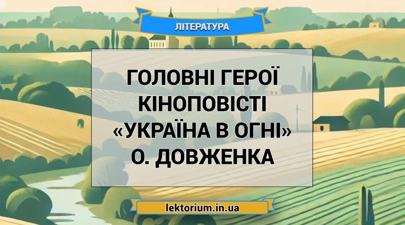Головні герої кіноповісті «Україна в огні» О. Довженка