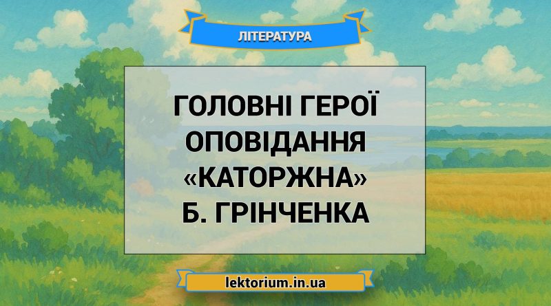 Головні герої оповідання «Каторжна» Б. Грінченка